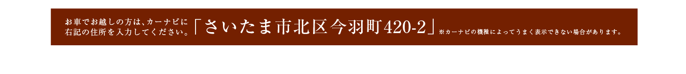 お車でお越しの方はさいたま市北区今羽町420-2とご入力ください